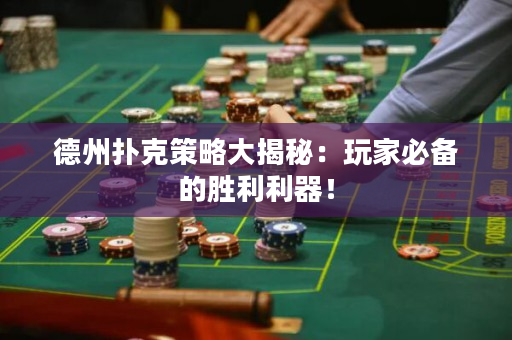 德州撲克策略大揭秘：玩家必備的勝利利器！