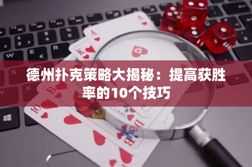 德州撲克策略大揭秘：提高獲勝率的10個技巧