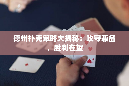德州撲克策略大揭秘：攻守兼備，勝利在望