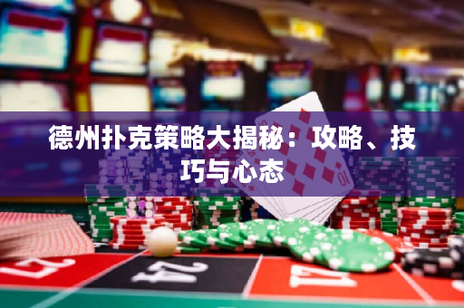 德州撲克策略大揭秘：攻略、技巧與心態