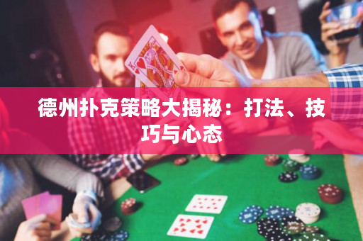 德州撲克策略大揭秘：打法、技巧與心態