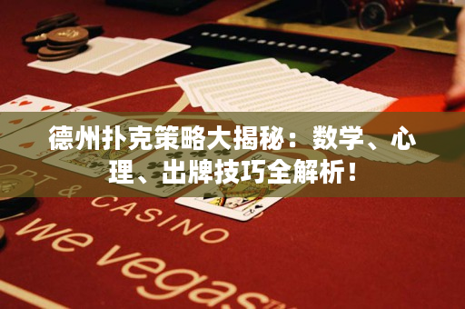 德州撲克策略大揭秘：數學、心理、出牌技巧全解析！