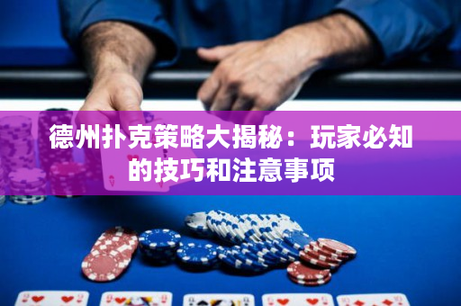 德州撲克策略大揭秘：玩家必知的技巧和注意事項