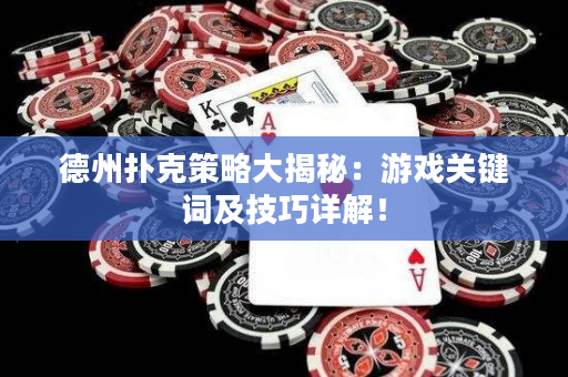 德州撲克策略大揭秘：游戲關鍵詞及技巧詳解！