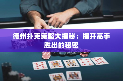 德州撲克策略大揭秘：揭開高手勝出的秘密
