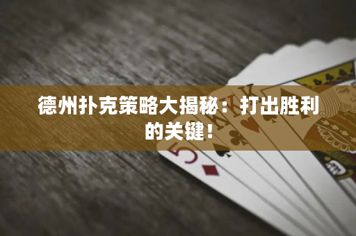 德州撲克策略大揭秘：打出勝利的關鍵！