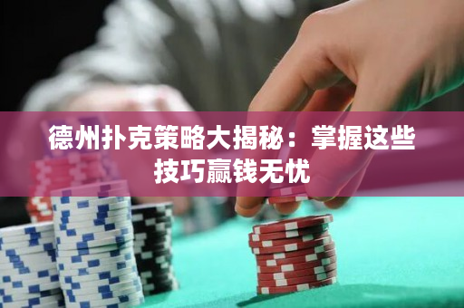 德州撲克策略大揭秘：掌握這些技巧贏錢無憂