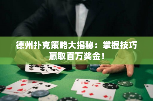 德州撲克策略大揭秘：掌握技巧贏取百萬獎金！