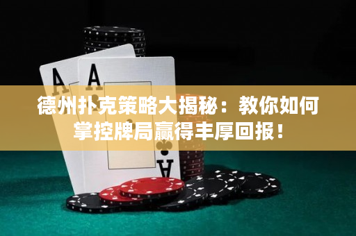 德州撲克策略大揭秘：教你如何掌控牌局贏得豐厚回報！