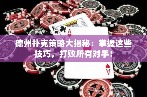 德州撲克策略大揭秘：掌握這些技巧，打敗所有對手！