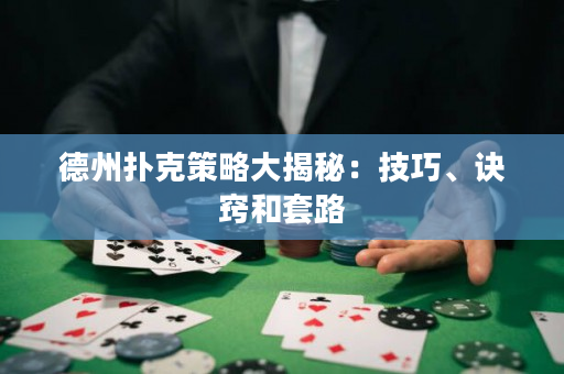 德州撲克策略大揭秘：技巧、訣竅和套路