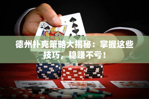 德州撲克策略大揭秘：掌握這些技巧，穩賺不虧！