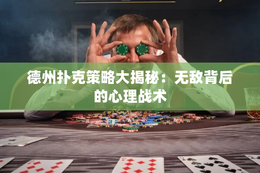 德州撲克策略大揭秘：無敵背后的心理戰術