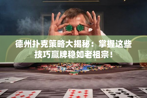 德州撲克策略大揭秘：掌握這些技巧贏牌穩如老祖宗！