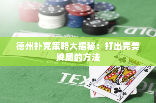 德州撲克策略大揭秘：打出完美牌局的方法