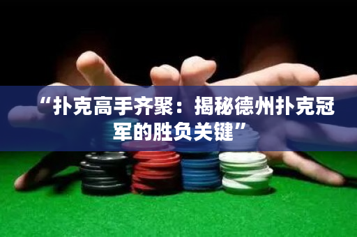 “撲克高手齊聚：揭秘德州撲克冠軍的勝負關鍵”