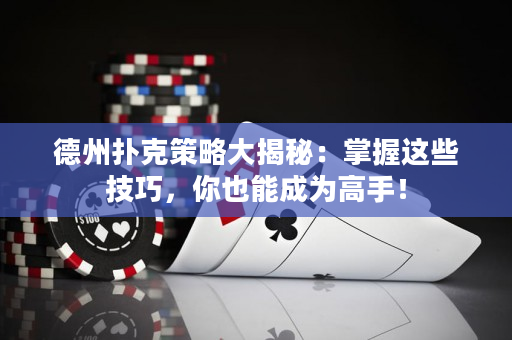 德州撲克策略大揭秘：掌握這些技巧，你也能成為高手！