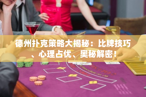 德州撲克策略大揭秘：比牌技巧、心理占優、奧秘解密！
