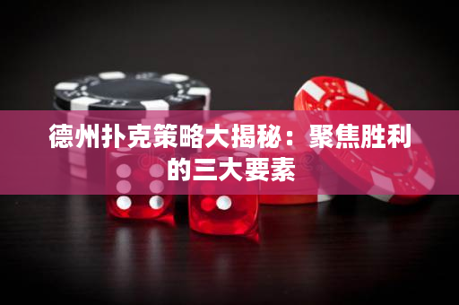 德州撲克策略大揭秘：聚焦勝利的三大要素