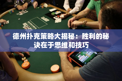 德州撲克策略大揭秘：勝利的秘訣在于思維和技巧