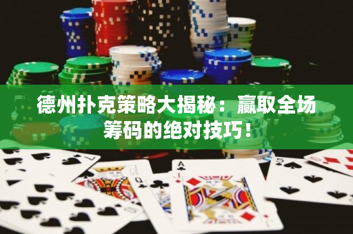 德州撲克策略大揭秘：贏取全場籌碼的絕對技巧！