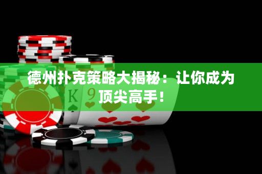 德州撲克策略大揭秘：讓你成為頂尖高手！