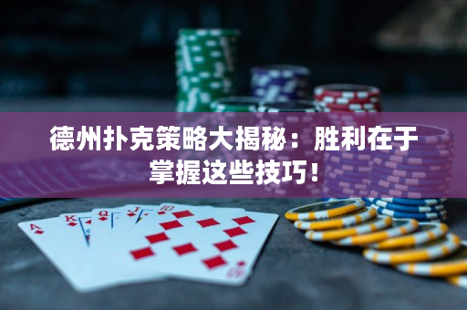 德州撲克策略大揭秘：勝利在于掌握這些技巧！