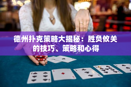 德州撲克策略大揭秘：勝負攸關的技巧、策略和心得