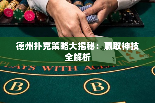 德州撲克策略大揭秘：贏取神技全解析