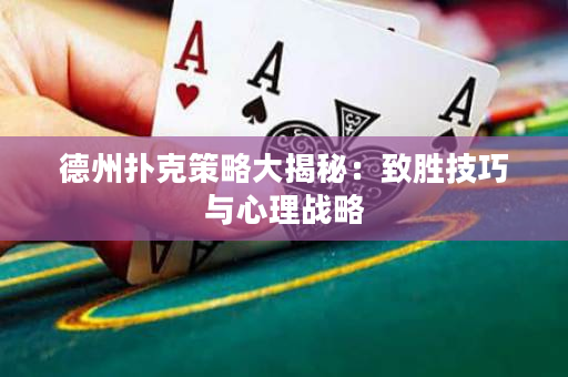 德州撲克策略大揭秘：致勝技巧與心理戰略