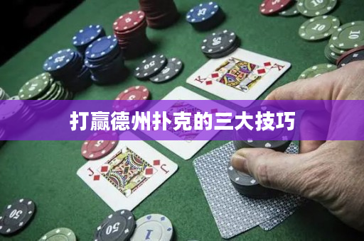 打贏德州撲克的三大技巧