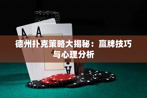 德州撲克策略大揭秘：贏牌技巧與心理分析