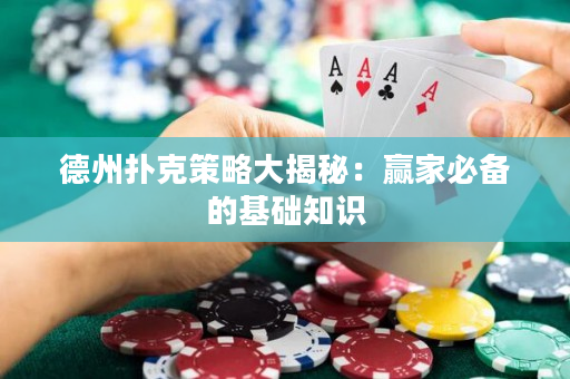 德州撲克策略大揭秘：贏家必備的基礎(chǔ)知識