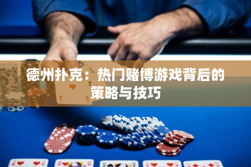 德州撲克：熱門賭博游戲背后的策略與技巧