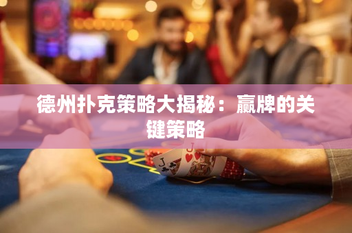 德州撲克策略大揭秘：贏牌的關(guān)鍵策略