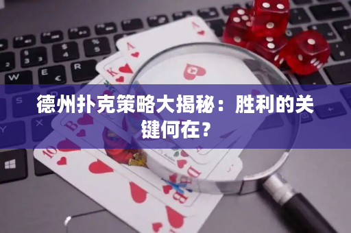 德州撲克策略大揭秘：勝利的關鍵何在？