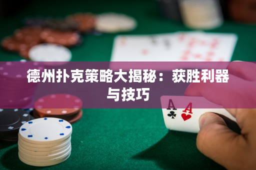 德州撲克策略大揭秘：獲勝利器與技巧