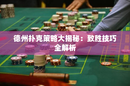 德州撲克策略大揭秘：致勝技巧全解析