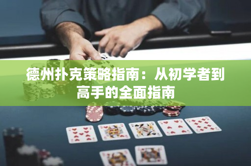 德州撲克策略指南：從初學者到高手的全面指南