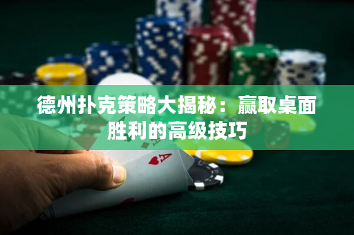 德州撲克策略大揭秘：贏取桌面勝利的高級技巧