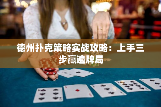 德州撲克策略實戰(zhàn)攻略：上手三步贏遍牌局