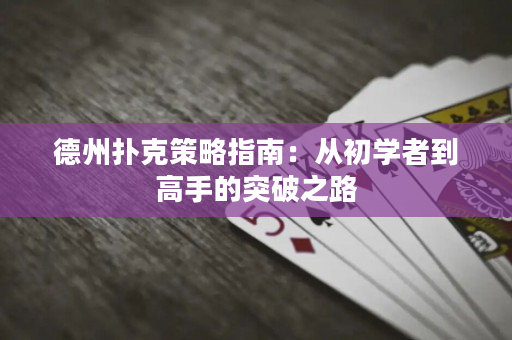 德州撲克策略指南：從初學者到高手的突破之路