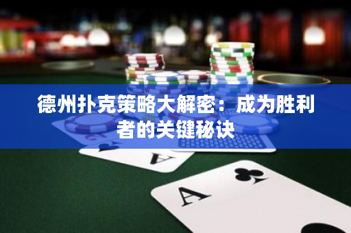 德州撲克策略大解密：成為勝利者的關鍵秘訣