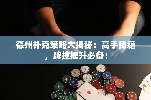 德州撲克策略大揭秘：高手秘籍，牌技提升必備！