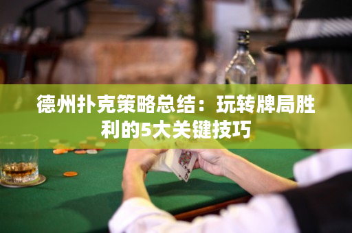 德州撲克策略總結(jié)：玩轉(zhuǎn)牌局勝利的5大關(guān)鍵技巧
