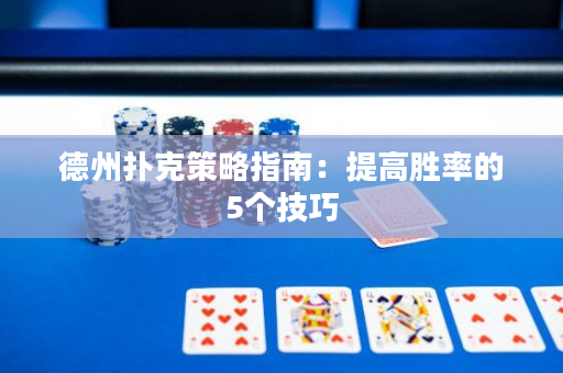 德州撲克策略指南：提高勝率的5個技巧
