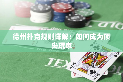 德州撲克規則詳解：如何成為頂尖玩家