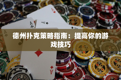 德州撲克策略指南：提高你的游戲技巧