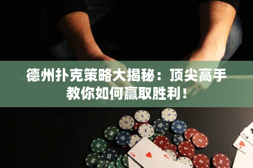 德州撲克策略大揭秘：頂尖高手教你如何贏取勝利！