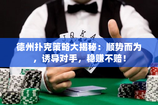 德州撲克策略大揭秘：順勢(shì)而為，誘導(dǎo)對(duì)手，穩(wěn)賺不賠！
